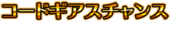 コードギアスチャンス